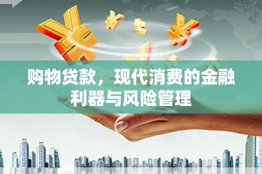 根河购物贷款，现代消费的金融利器与风险管理