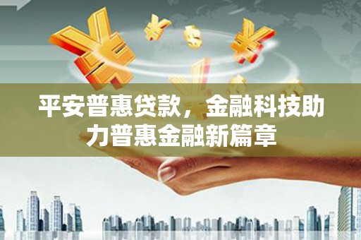 根河平安普惠贷款，金融科技助力普惠金融新篇章