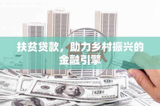 根河扶贫贷款，助力乡村振兴的金融引擎