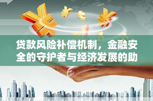 根河贷款风险补偿机制，金融安全的守护者与经济发展的助推器