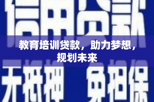 根河教育培训贷款，助力梦想，规划未来