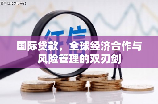 根河国际贷款，全球经济合作与风险管理的双刃剑