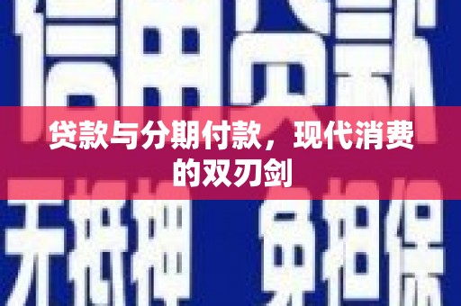 根河贷款与分期付款，现代消费的双刃剑