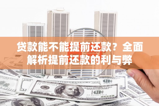 根河贷款能不能提前还款？全面解析提前还款的利与弊