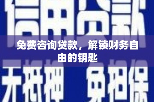 根河免费咨询贷款，解锁财务自由的钥匙