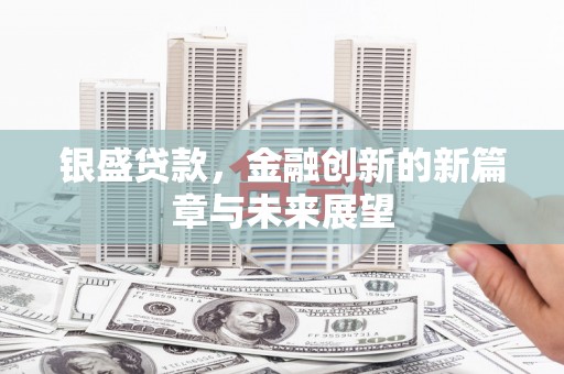 根河银盛贷款，金融创新的新篇章与未来展望