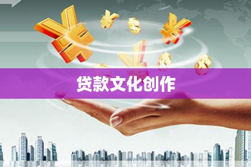根河贷款文化创作