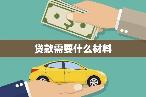 根河贷款需要什么材料