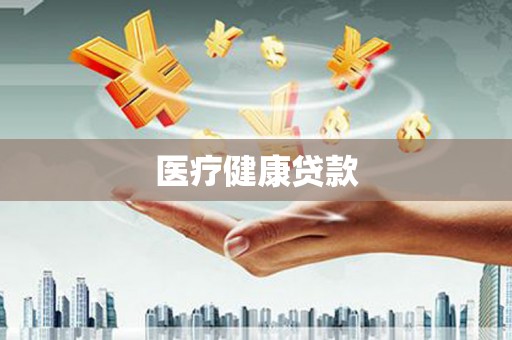 根河医疗健康贷款