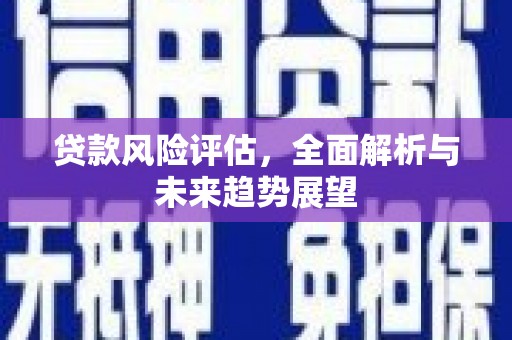 根河贷款风险评估，全面解析与未来趋势展望