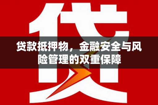 根河贷款抵押物，金融安全与风险管理的双重保障