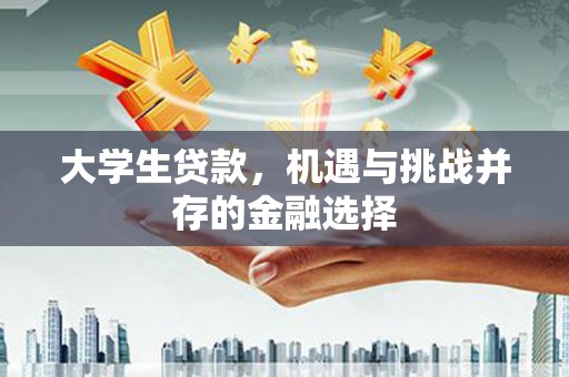 根河大学生贷款，机遇与挑战并存的金融选择