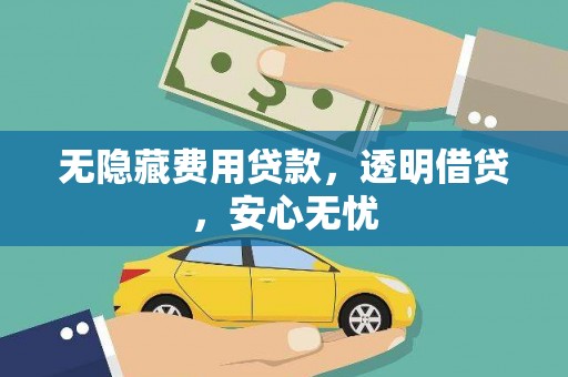 根河无隐藏费用贷款，透明借贷，安心无忧