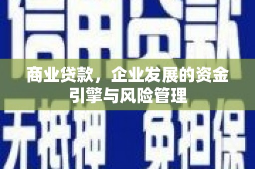 根河商业贷款，企业发展的资金引擎与风险管理