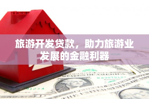 根河旅游开发贷款，助力旅游业发展的金融利器