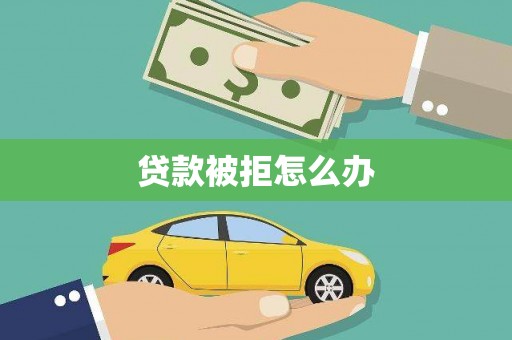 根河贷款被拒怎么办