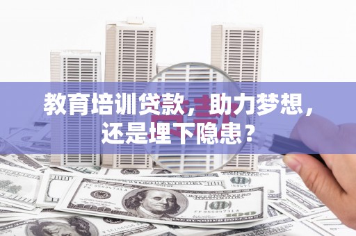 根河教育培训贷款，助力梦想，还是埋下隐患？