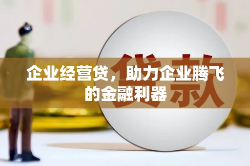 根河企业经营贷，助力企业腾飞的金融利器