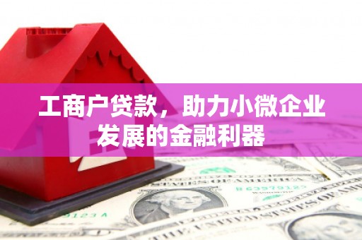 根河工商户贷款，助力小微企业发展的金融利器