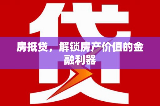根河房抵贷，解锁房产价值的金融利器