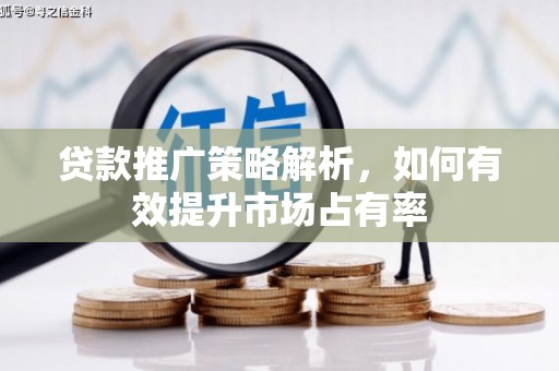 根河贷款推广策略解析，如何有效提升市场占有率