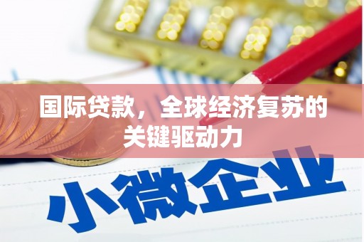 根河国际贷款，全球经济复苏的关键驱动力