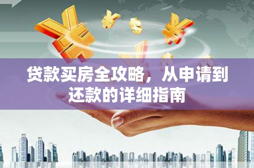 根河贷款买房全攻略，从申请到还款的详细指南