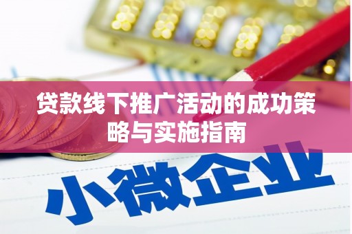 根河贷款线下推广活动的成功策略与实施指南