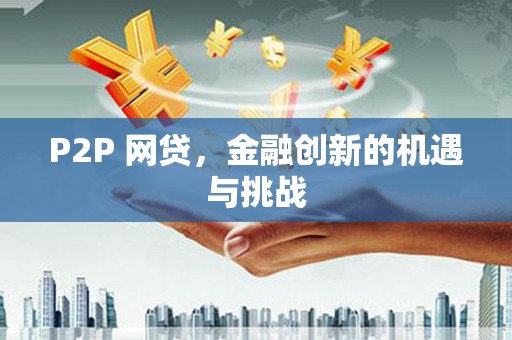 根河P2P 网贷，金融创新的机遇与挑战