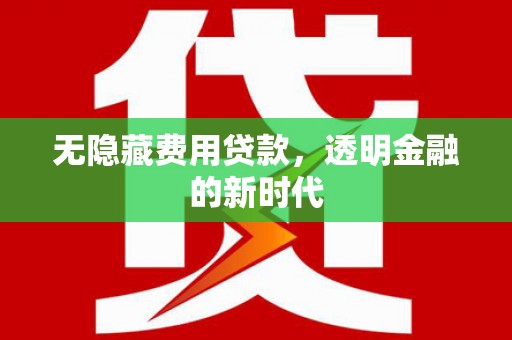 根河无隐藏费用贷款，透明金融的新时代