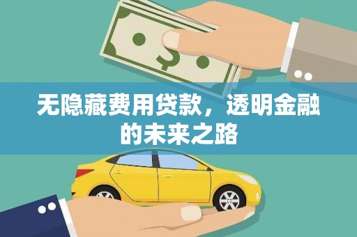 根河无隐藏费用贷款，透明金融的未来之路