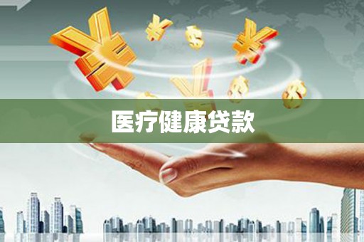 根河医疗健康贷款