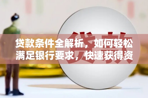 根河贷款条件全解析，如何轻松满足银行要求，快速获得资金支持