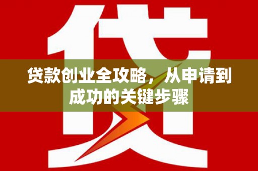 根河贷款创业全攻略，从申请到成功的关键步骤