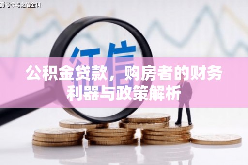 根河公积金贷款，购房者的财务利器与政策解析