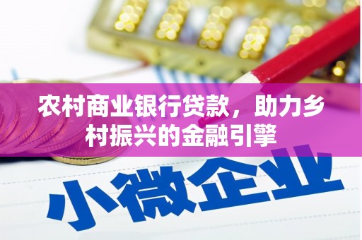 根河农村商业银行贷款，助力乡村振兴的金融引擎