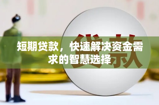 根河短期贷款，快速解决资金需求的智慧选择