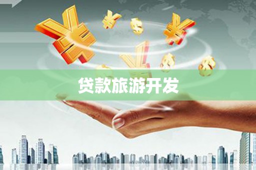 根河贷款旅游开发