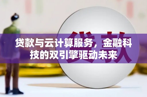 根河贷款与云计算服务，金融科技的双引擎驱动未来