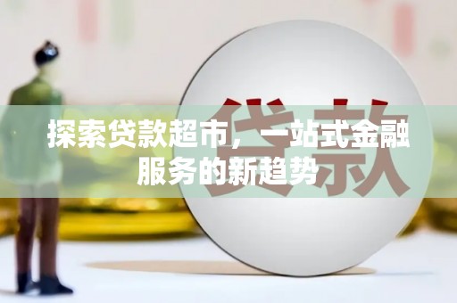根河探索贷款超市，一站式金融服务的新趋势