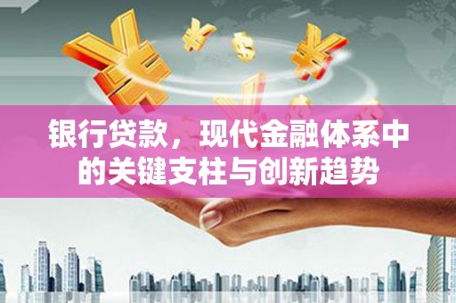 根河银行贷款，现代金融体系中的关键支柱与创新趋势