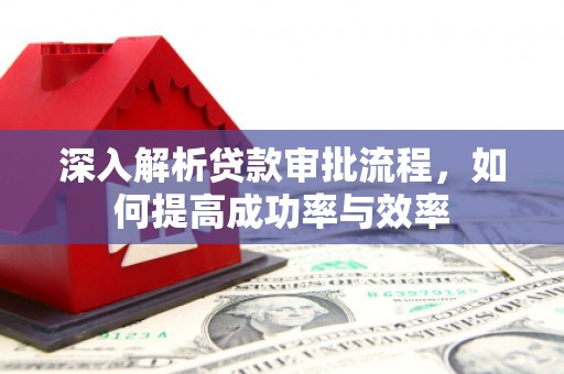 根河深入解析贷款审批流程，如何提高成功率与效率