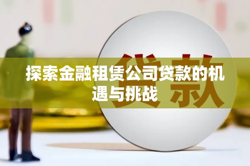 根河探索金融租赁公司贷款的机遇与挑战