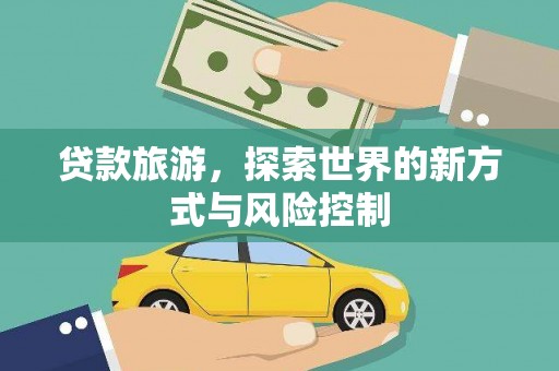 根河贷款旅游，探索世界的新方式与风险控制