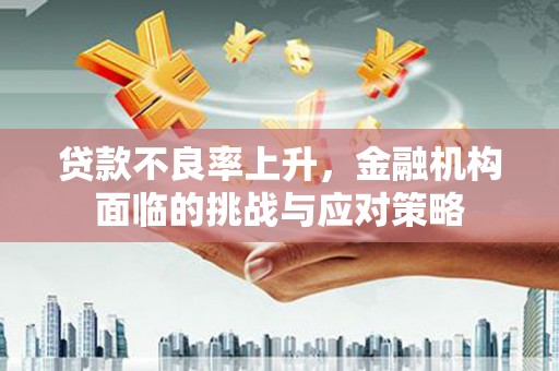 根河贷款不良率上升，金融机构面临的挑战与应对策略