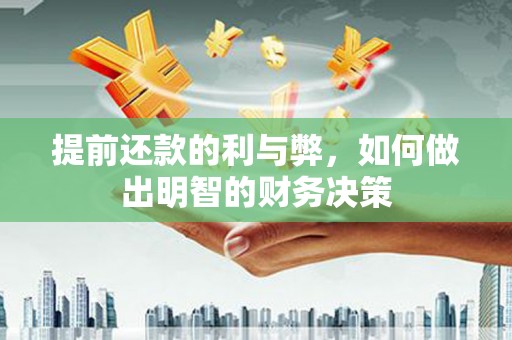根河提前还款的利与弊，如何做出明智的财务决策