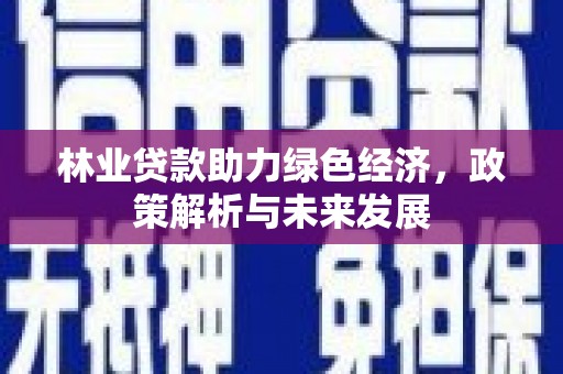 根河林业贷款助力绿色经济，政策解析与未来发展