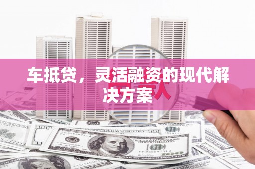 根河车抵贷，灵活融资的现代解决方案