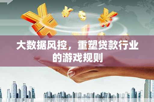 根河大数据风控，重塑贷款行业的游戏规则