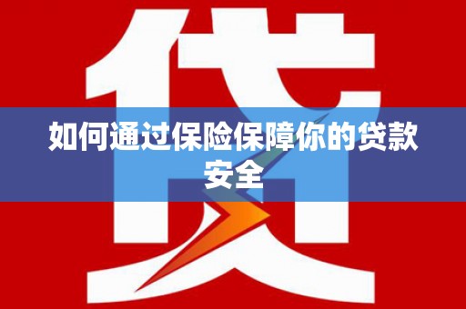 根河如何通过保险保障你的贷款安全